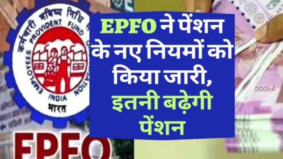 EPFO ने पेंशन के नए नियमों को किया जारी, इतनी बढ़ेगी पेंशन