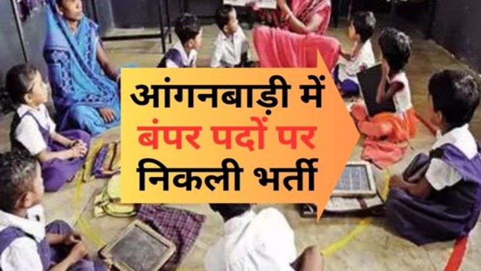 Anganwadi Recruitment : आंगनबाड़ी में बंपर पदों पर निकली भर्ती, इतनी तारीख तक कर सकतें हैं आवेदन