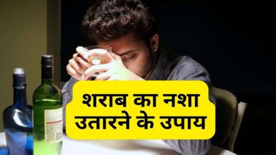 Get rid of Alcohol Addiction : शराब का नशा उतारने के उपाय