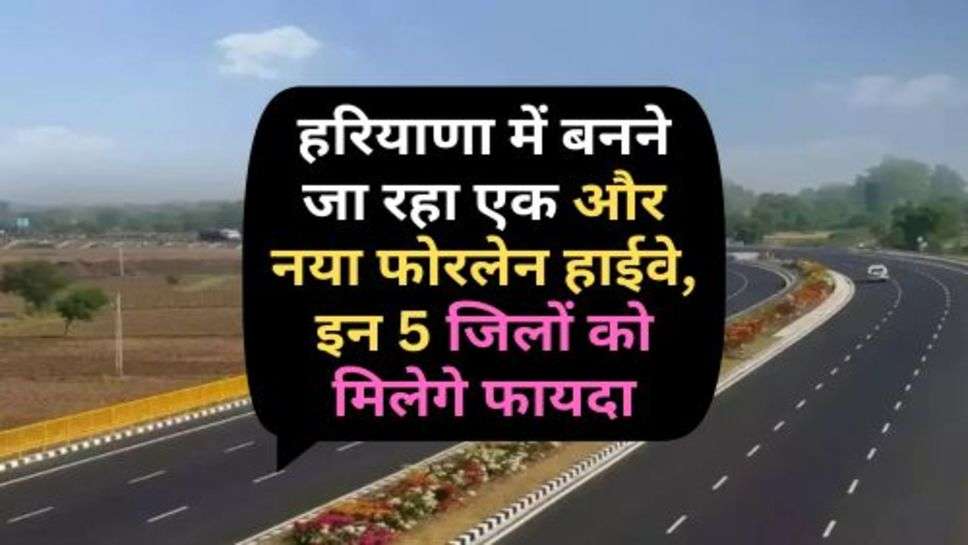 New Highway : हरियाणा में बनने जा रहा एक और नया फोरलेन हाईवे, इन 5 जिलों को मिलेगे फायदा