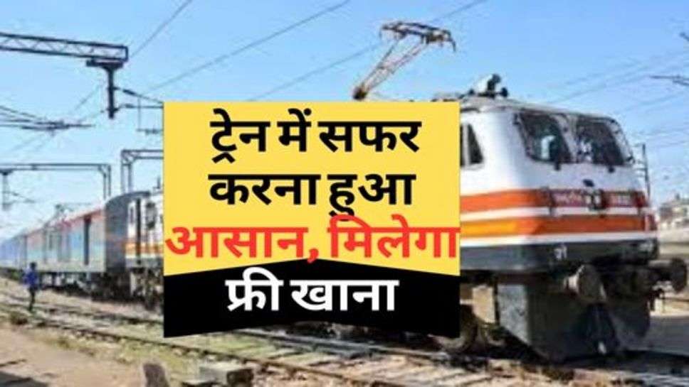 Indian Railway Update : ट्रेन में सफर करना हुआ आसान, मिलेगा फ्री खाना