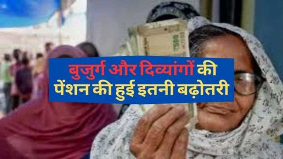 Pension Yojana : बुजुर्ग और दिव्यांगों की पेंशन की हुई इतनी बढ़ोतरी, आप भी जानें