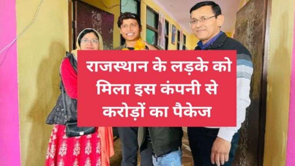 Rajasthan News : राजस्थान के लड़के को मिला इस कंपनी से करोड़ों का पैकेज,जानें कैसे