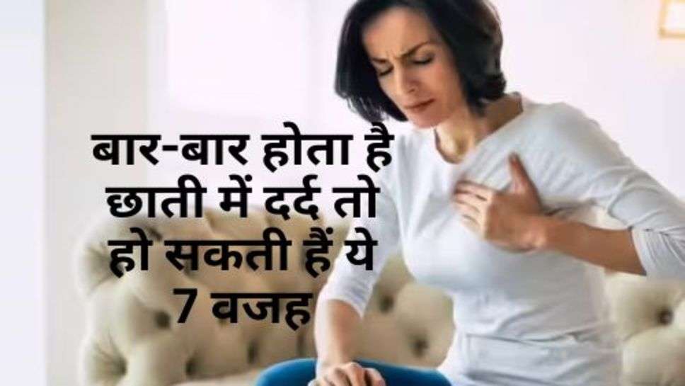 Chest Pain : बार-बार होता है छाती में दर्द तो हो सकती हैं ये 7 वजह