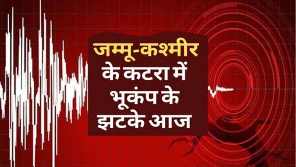 Earthquake : जम्मू-कश्मीर के कटरा में भूकंप के झटके आज