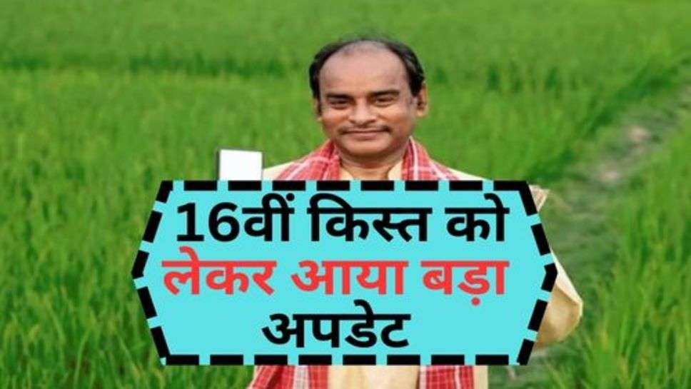 PM Kisan Yojana : 16वीं किस्त को लेकर आया बड़ा अपडेट, अभी कर लें ये काम