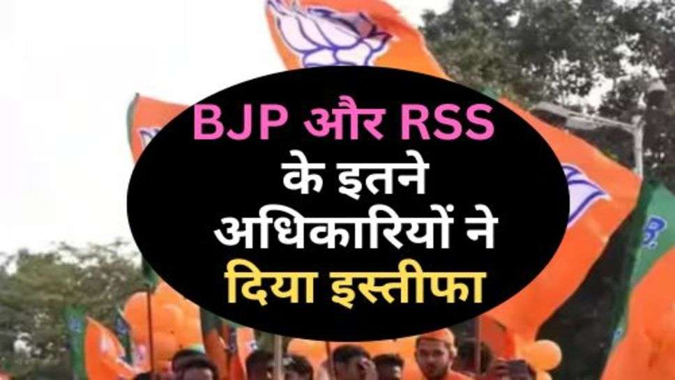 BJP और RSS  के इतने अधिकारियों ने दिया इस्तीफा