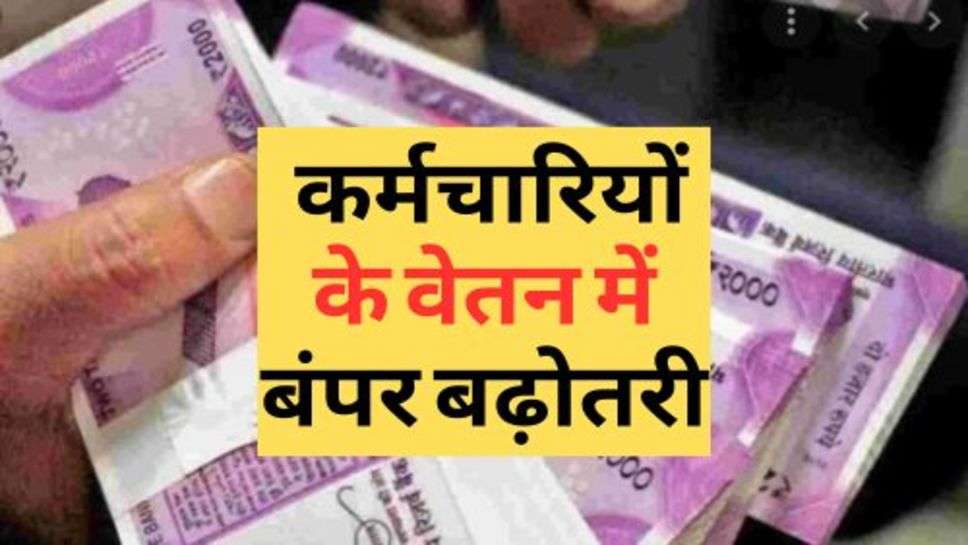 7th Pay Commission : कर्मचारियों के वेतन में बंपर बढ़ोतरी, डीए बढ़ोतरी को लेकर लिया बड़ा फैसला