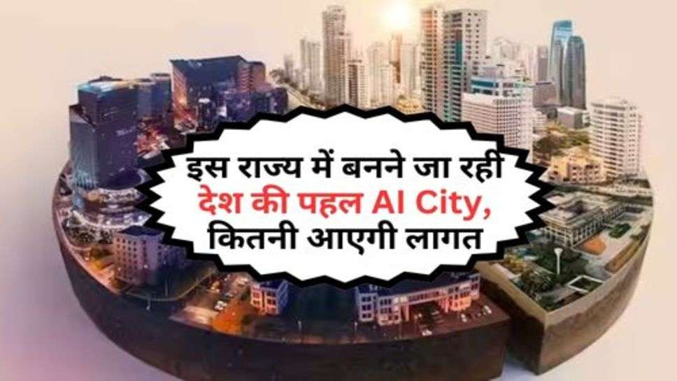 इस राज्य में बनने जा रही देश की पहल AI City, कितनी आएगी लागत