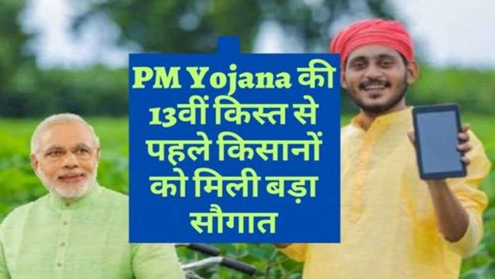 PM Yojana की 13वीं किस्त से पहले किसानों को मिली बड़ा सौगात