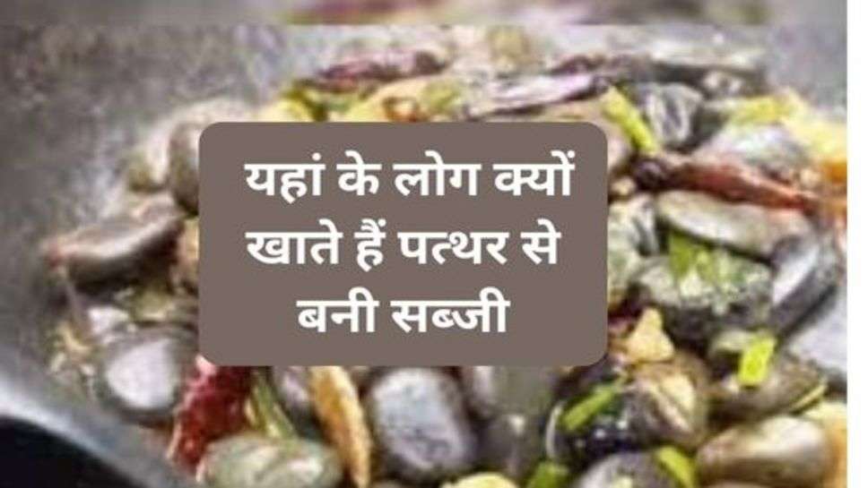 Vegetable : यहां के लोग क्यों खाते हैं पत्थर से बनी सब्जी