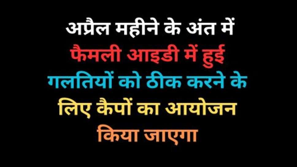 Haryana News: साल 2023 के अप्रैल महीने के अंत में फैमली आइडी में हुई गलतियों को ठीक करने के लिए कैपों का आयोजन किया जाएगा