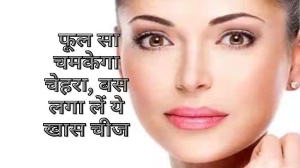 Skin Care : फूल सा चमकेगा चेहरा, बस लगा लें ये खास चीज