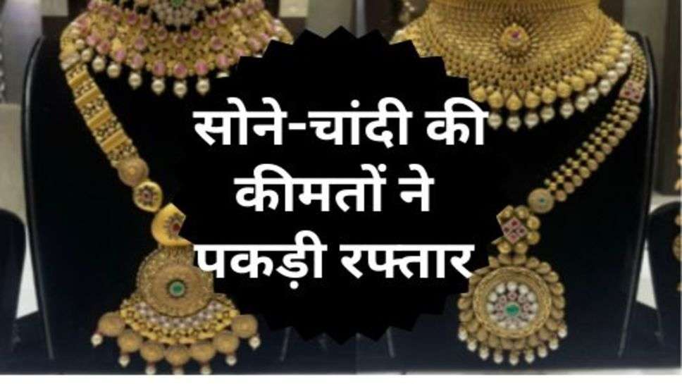 Gold-Silver Price : सोने-चांदी की कीमतों ने पकड़ी रफ्तार, चेक करें ताजा रेट