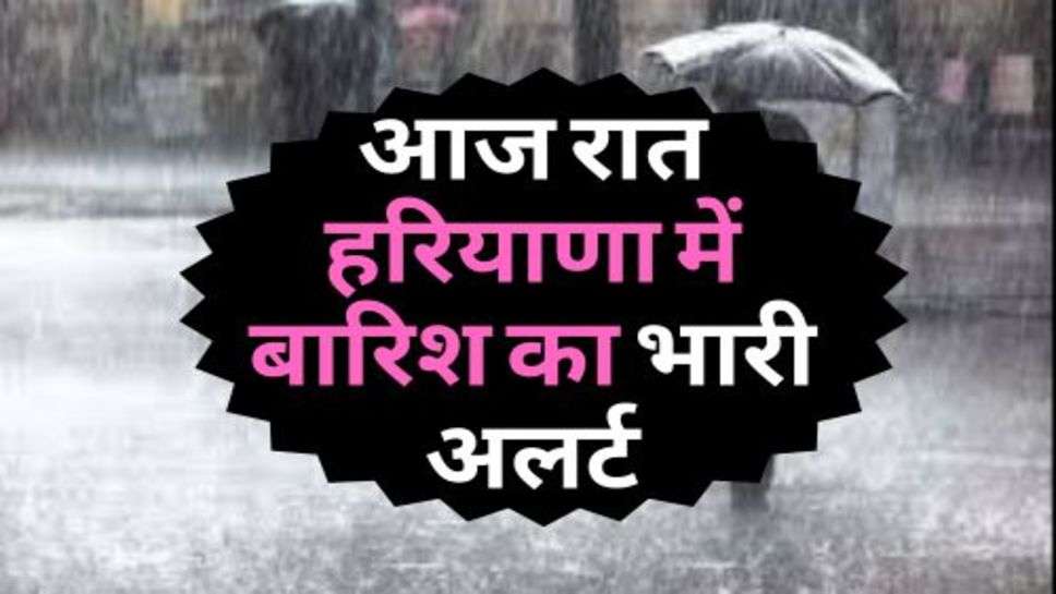 Today Haryana Weather : आज रात हरियाणा में बारिश का भारी अलर्ट, बीपरजॉय का दिखेगा असर