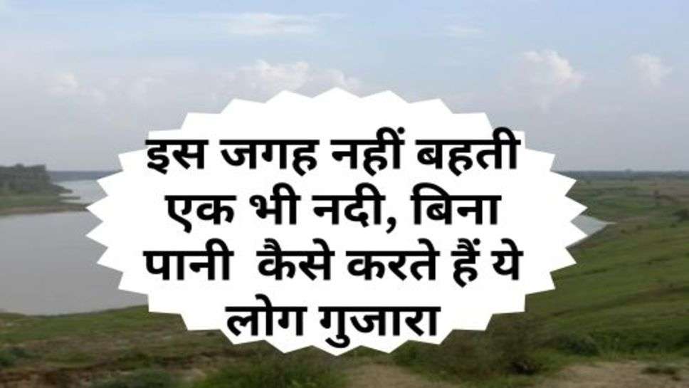 Viral News : इस जगह नहीं बहती एक भी नदी, बिना पानी  कैसे करते हैं ये लोग गुजारा