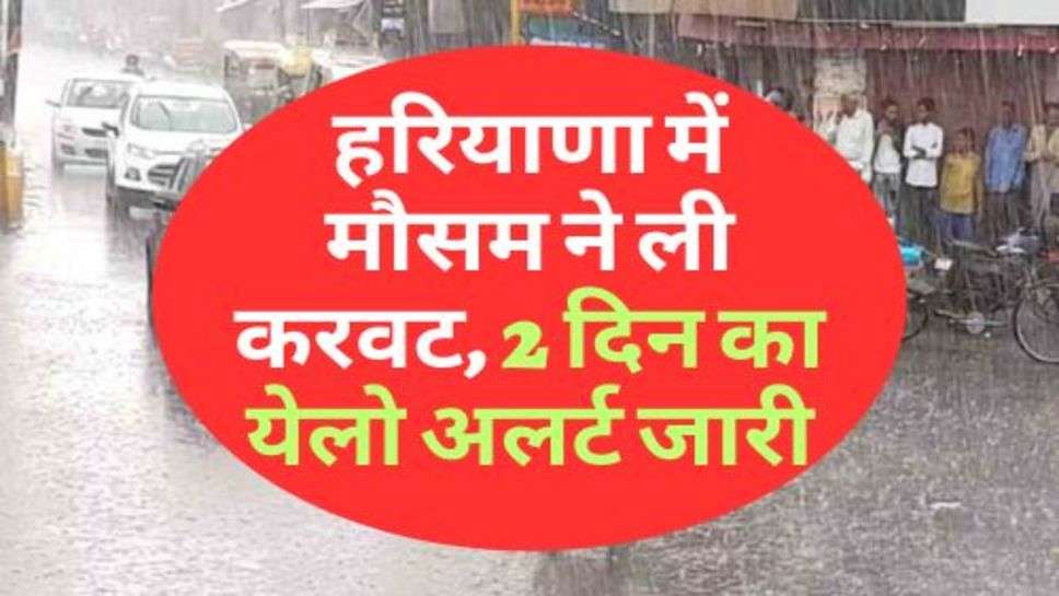 Weather In Haryana : हरियाणा में मौसम ने ली करवट, 2 दिन का येलो अलर्ट जारी