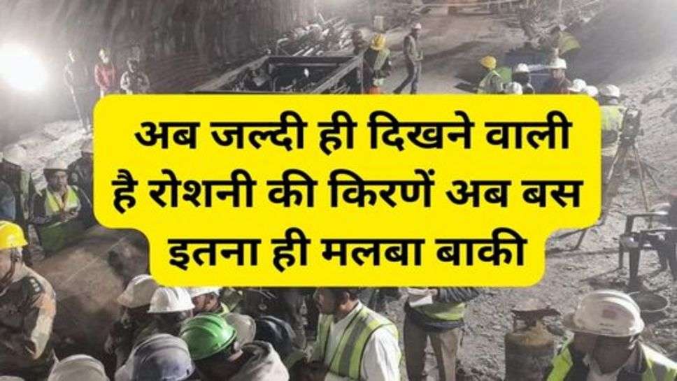 Uttarakhand Tunnel Rescue:  अब जल्दी ही दिखने वाली है रोशनी की किरणें अब बस इतना ही मलबा बाकी