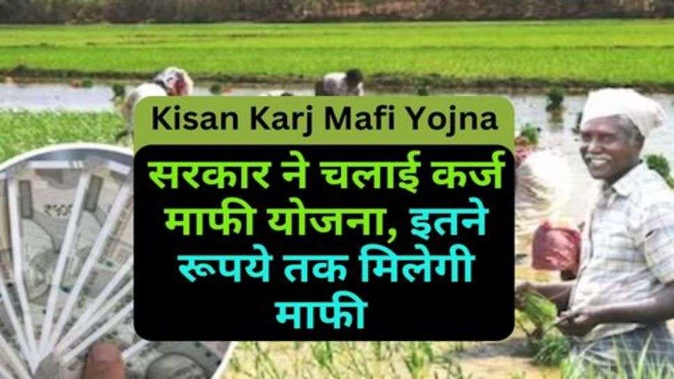 Kisan Karj Mafi Yojna: किसानों के लिए खुशखबरी, सरकार ने चलाई कर्ज माफी योजना, इतने रूपये तक मिलेगी माफी 