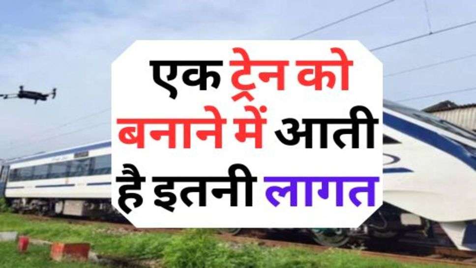 Indian Railway : एक ट्रेन को बनाने में आती है इतनी लागत