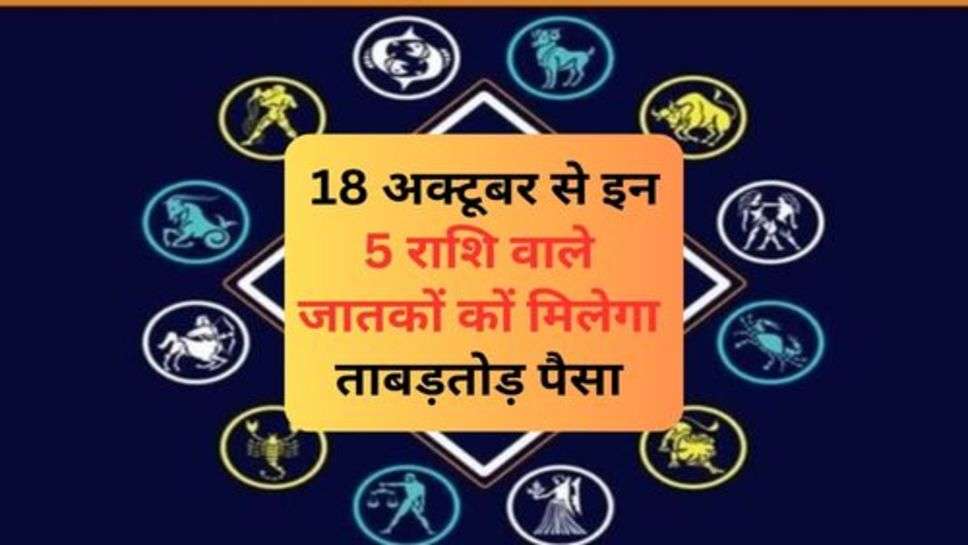 Rashifal : 18 अक्टूबर से इन 5 राशि वाले जातकों कों मिलेगा ताबड़तोड़ पैसा, जानें अपना राशिफल