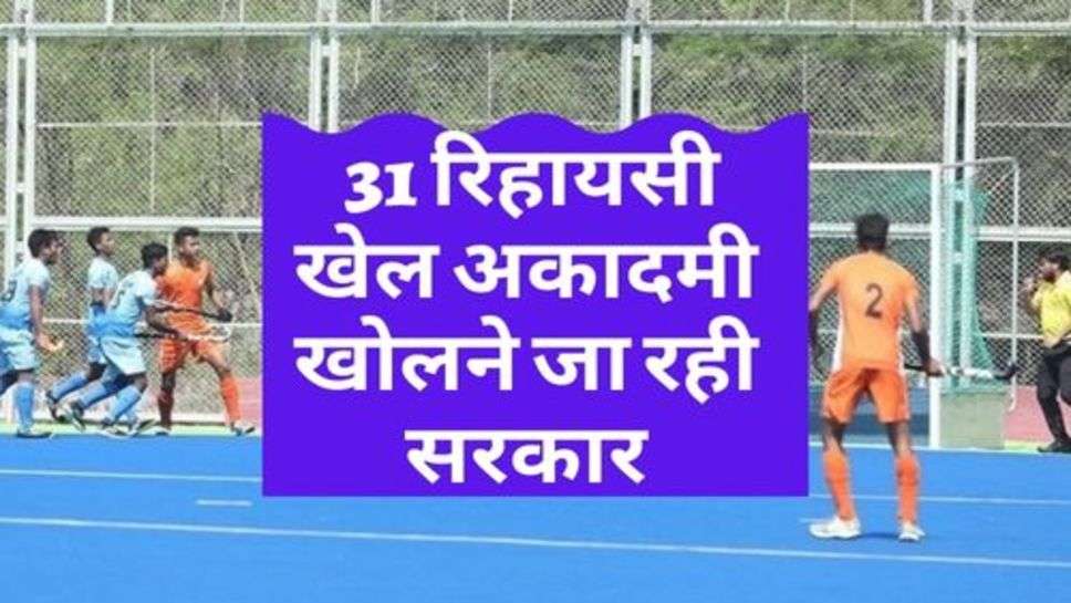 Residential Sports Academy : 31 रिहायसी खेल अकादमी खोलने जा रही सरकार, खिलाड़ियों को नहीं होगी कोई परेशानी