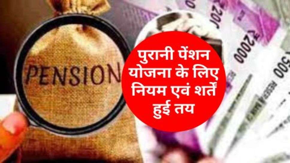 Old Pension Scheme : पुरानी पेंशन योजना के लिए नियम एवं शर्तें हुई तय, जानें डिटेल