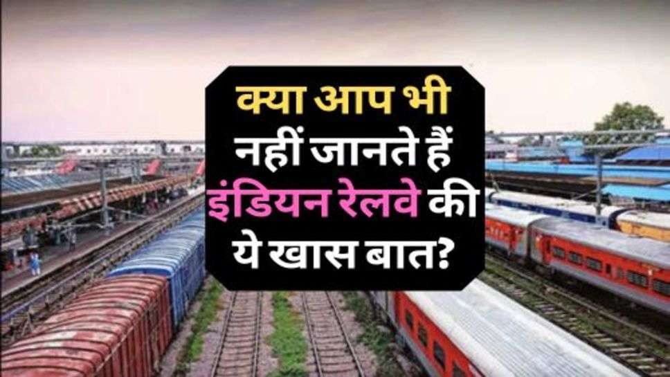 Indian Railway News : क्या आप भी नहीं जानते हैं इंडिय रेलवे की ये खास बात?