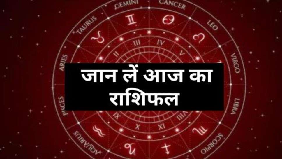 Aaj Ka Rashifal : इन 3 राशि वाले जातकों कुछ ही दिनों में होगा तगड़ा लाभ, जान लें आज का राशिफल