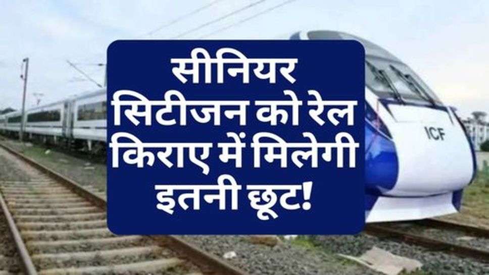 Indian Railway News : रेल मंत्री का बड़ा ऐलान, सीनियर सिटीजन को रेल किराए में मिलेगी इतनी छूट!