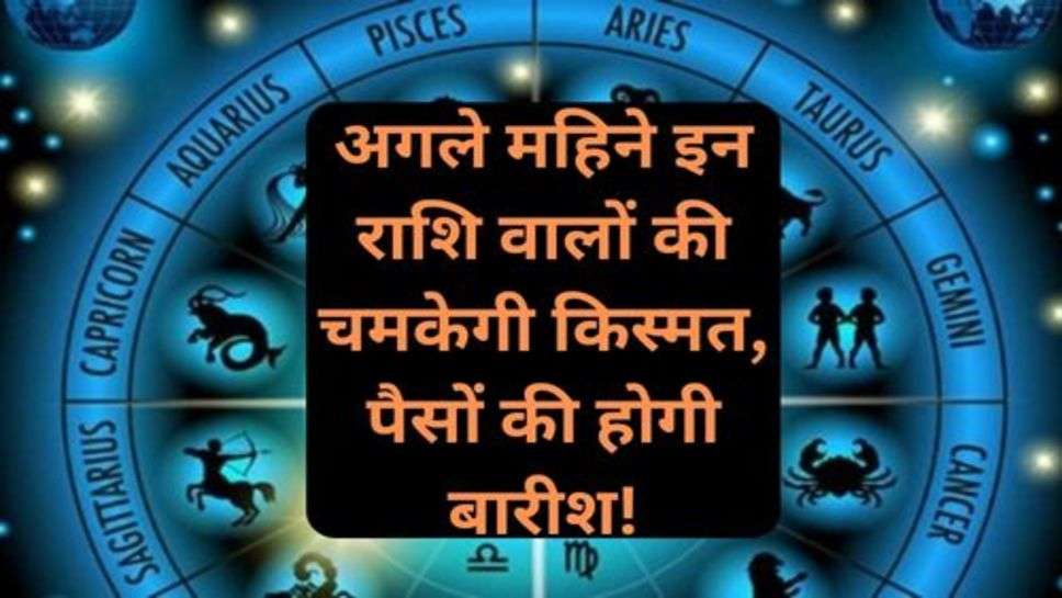 Vastu Tips: अगले महिने इन राशि वालों की चमकेगी किस्मत, पैसों की होगी बारीश!