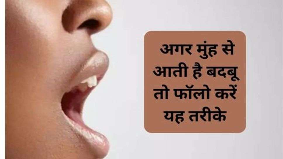 Health Tips : अगर मुंह से आती है बदबू तो फॉलो करें यह तरीके