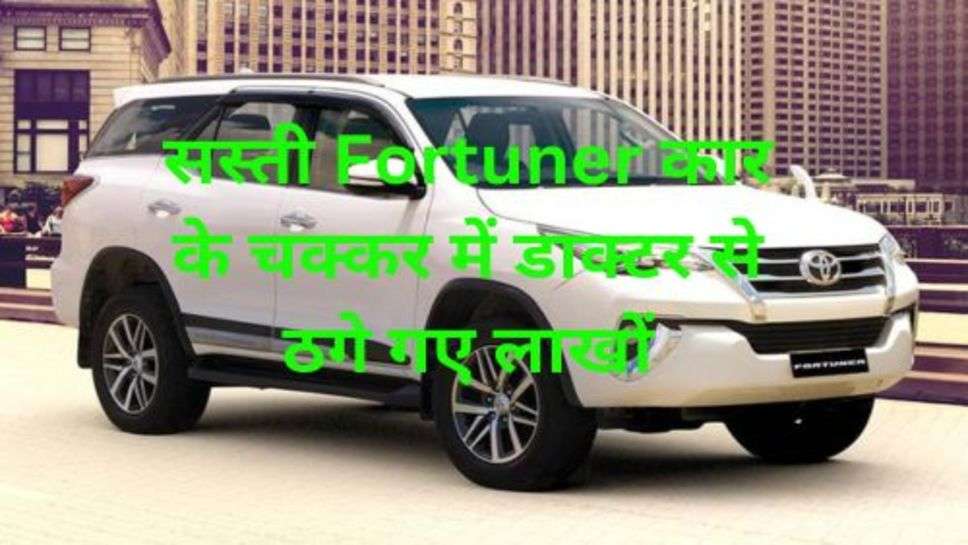 Cyber Crime: सस्ती Fortuner कार के चक्कर में डाक्टर से ठगे गए लाखों