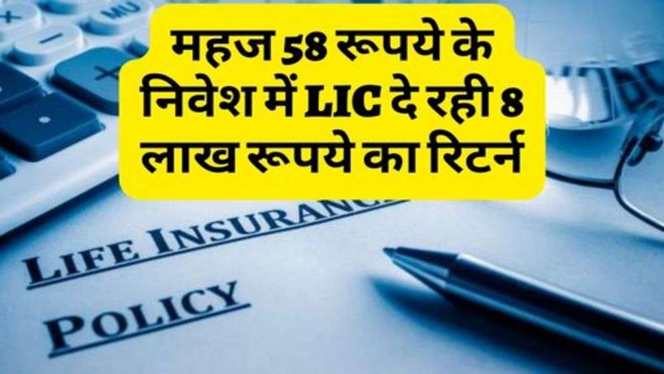 LIC ने किया लोगों को मालामाल, महज 58 रूपये के निवेश में दे रही 8 लाख रूपये का रिटर्न