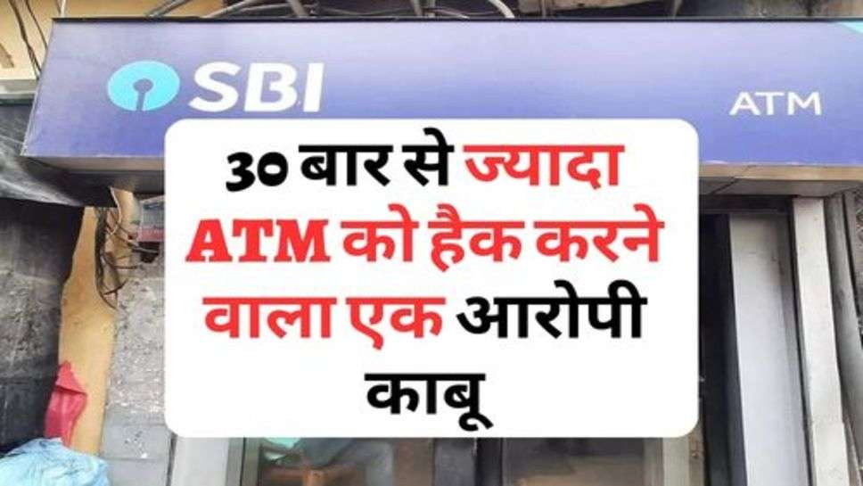 30 बार से ज्यादा ATM को हैक करने वाला एक आरोपी काबू