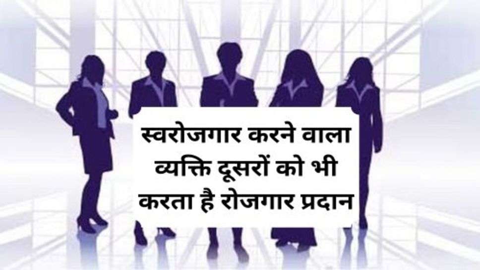 world entrepreneurship day : स्वरोजगार करने वाला व्यक्ति दूसरों को भी करता है रोजगार प्रदान