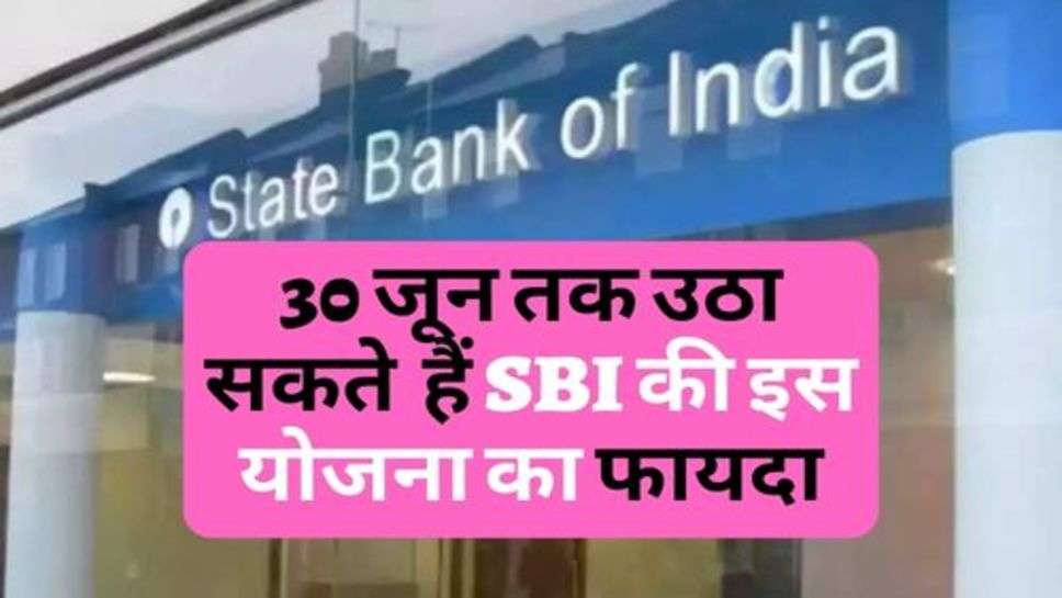 SBI Scheme Update : 30 जून तक उठा सकते  हैं SBI की इस योजना का फायदा, चेक करें अपडेट