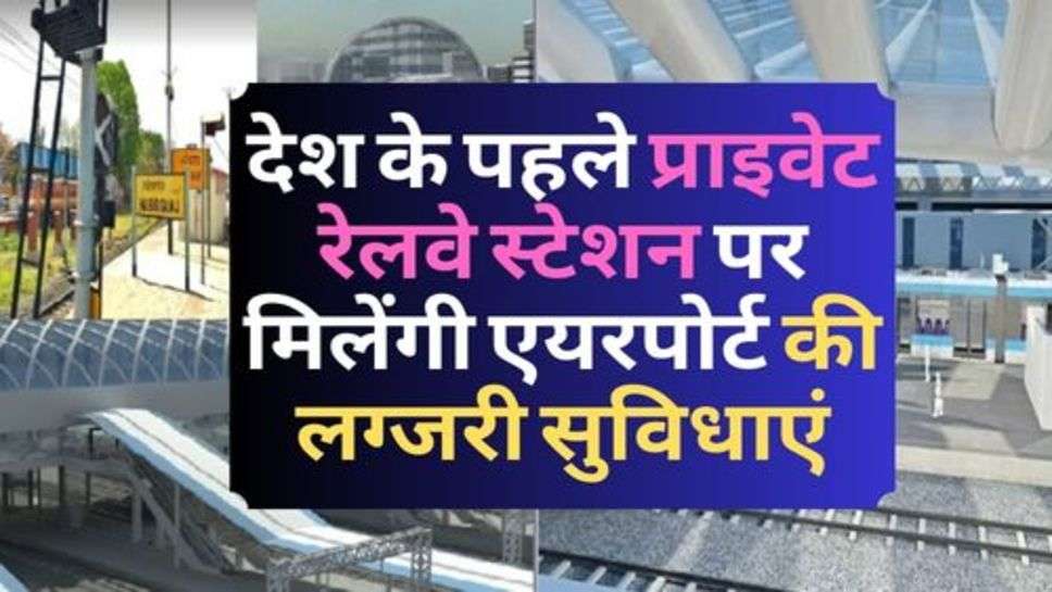 India Railway : देश के पहले प्राइवेट रेलवे स्टेशन पर मिलेंगी एयरपोर्ट की लग्जरी सुविधाएं