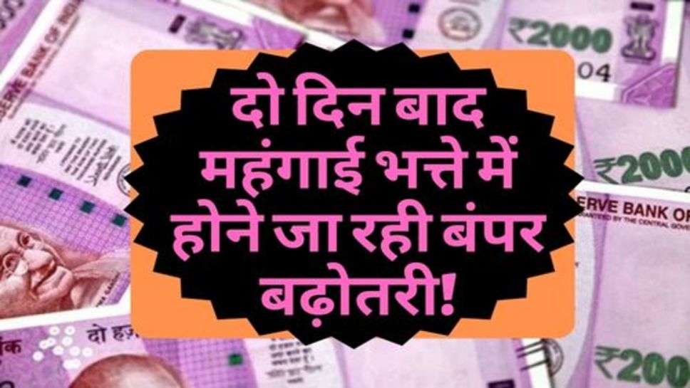 7Pay Commission : दो दिन बाद महंगाई भत्ते में होने जा रही बंपर बढ़ोतरी!