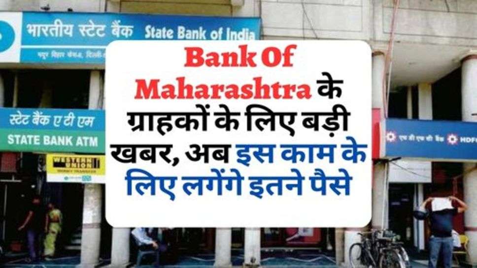 Bank Of Maharashtra के ग्राहकों के लिए बड़ी खबर, अब इस काम के लिए लगेंगे इतने पैसे