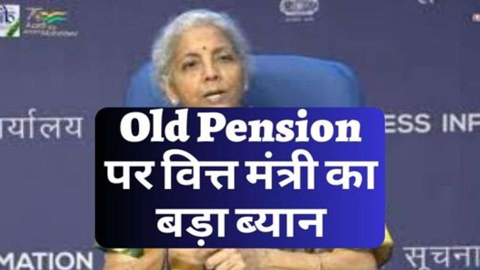 Old Pension पर वित्त मंत्री का बड़ा ब्यान, चेक करें अपडेट