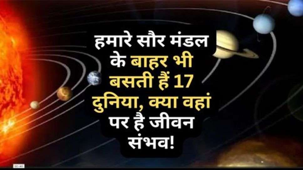 17 Worlds Outside Our Solar System May Have Life : हमारे सौर मंडल के बाहर भी बसती हैं 17 दुनिया, क्या वहां पर है जीवन संभव!