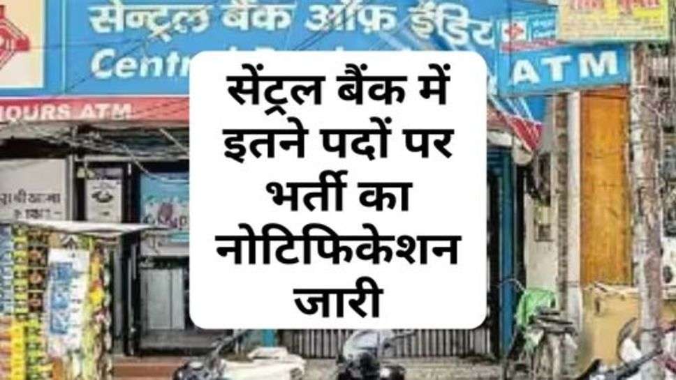 Central Bank Bharti : सेंट्रल बैंक में इतने पदों पर भर्ती का नोटिफिकेशन जारी, आज ही करें आवेदन
