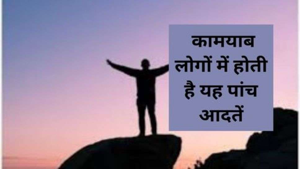 Good Habits : कामयाब लोगों में होती है यह पांच आदतें