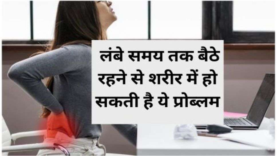 Health Tips : लंबे समय तक बैठे रहने से शरीर में हो सकती है ये प्रोब्लम