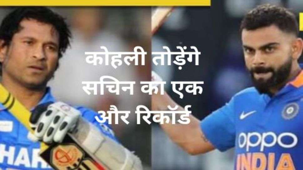 Virat Kohli Break Another Record of Sachin: कोहली तोड़ेंगे सचिन का एक और रिकॉर्ड