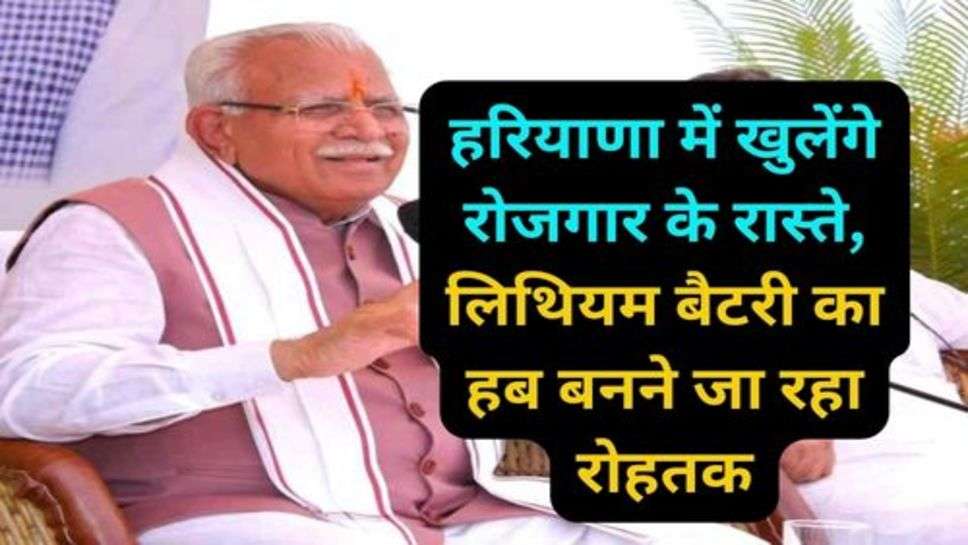 Haryana: हरियाणा में खुलेंगे रोजगार के रास्ते, लिथियम बैटरी का हब बनने जा रहा रोहतक