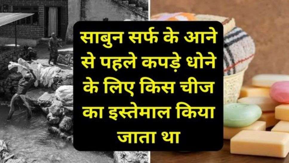 Wash Clothes Before 1857: साबुन सर्फ के आने से पहले कपड़े धोने के लिए किस चीज का इस्तेमाल किया जाता था