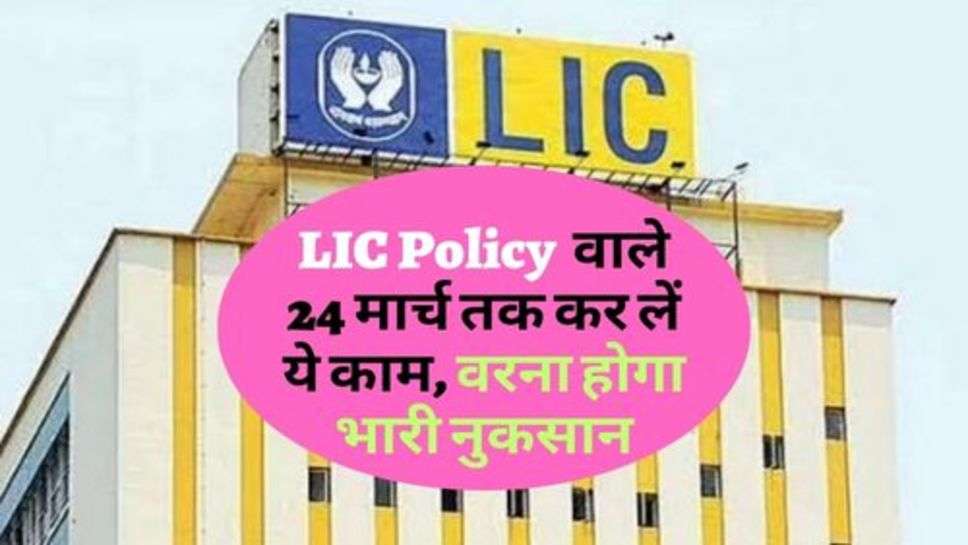 LIC Policy  वाले 24 मार्च तक कर लें ये काम, वरना होगा भारी नुकसान