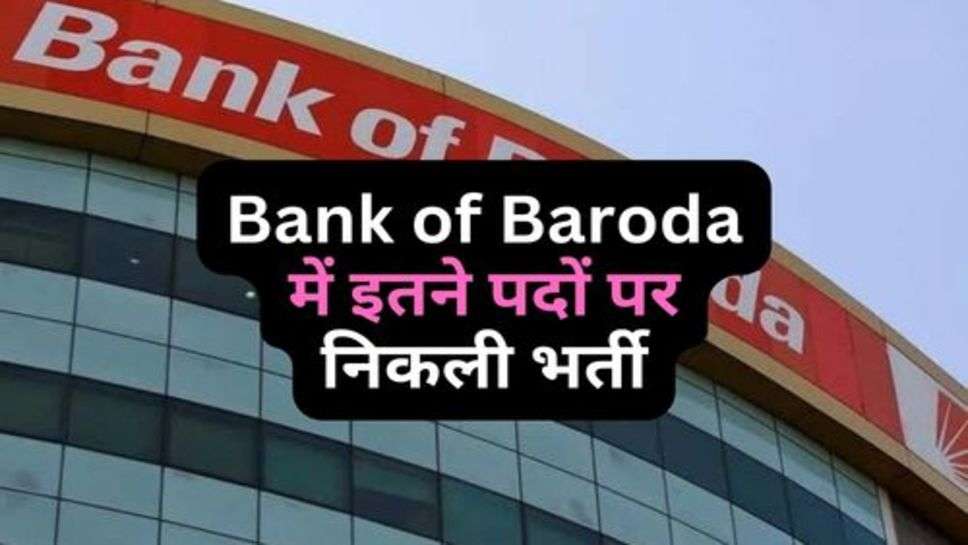 Bank of Baroda में इतने पदों पर निकली भर्ती, इन युवाओं को मिलेगा आवेदन का मौका